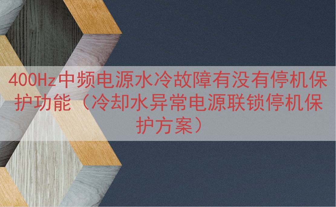 400Hz中频电源水冷故障有没有停机保护功能（冷却水异常电源...