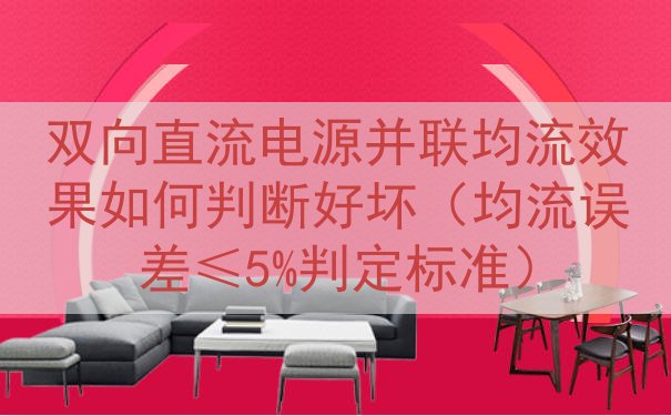 双向直流电源并联均流效果如何判断好坏（均流误差≤5%判定标准...
