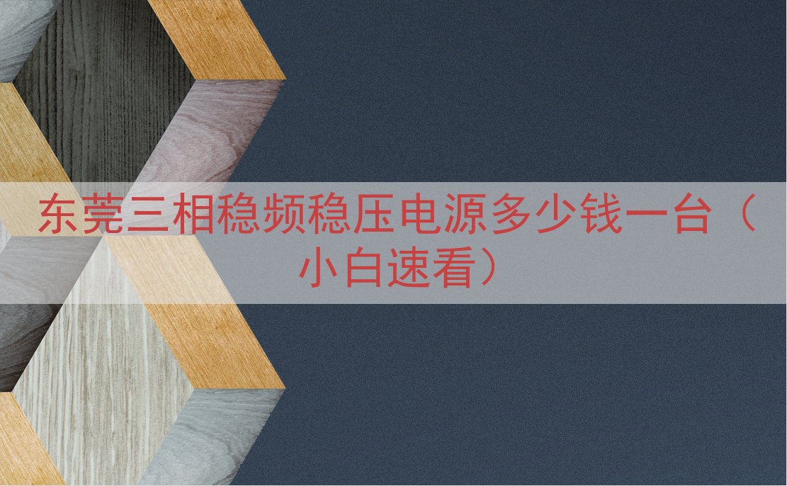 东莞三相稳频稳压电源多少钱一台（小白速看）