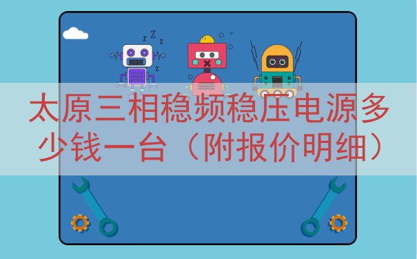 太原三相稳频稳压电源多少钱一台（附报价明细）