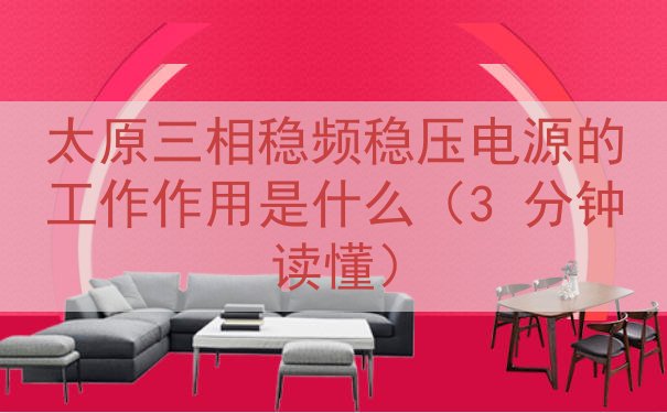 太原三相稳频稳压电源的工作作用是什么（3 分钟读懂）