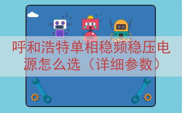 呼和浩特单相稳频稳压电源怎么选（详细参数）