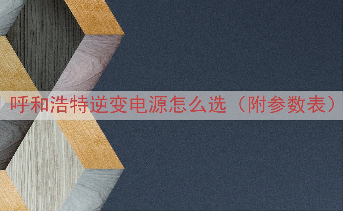 呼和浩特逆变电源怎么选（附参数表）