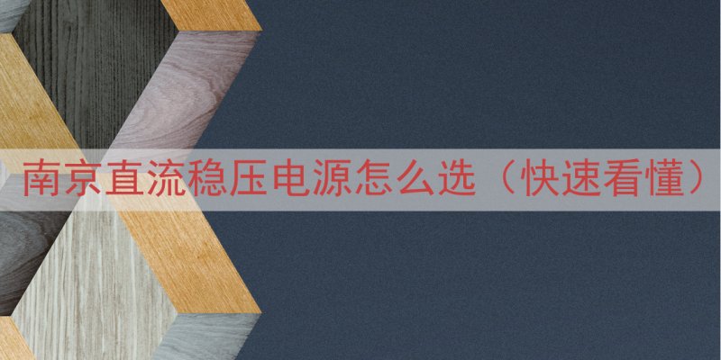 南京直流稳压电源怎么选（快速看懂）